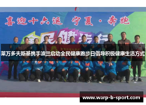 莱万多夫斯基携手波兰启动全民健康跑步日倡导积极健康生活方式 莱万多夫斯基携手波兰启动全民健康跑步日倡导积极健康生活方式