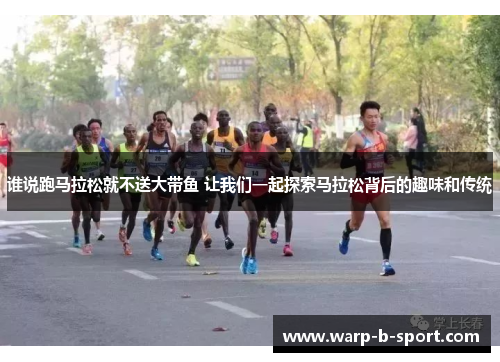 谁说跑马拉松就不送大带鱼 让我们一起探索马拉松背后的趣味和传统