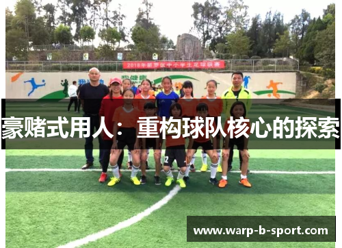 豪赌式用人:重构球队核心的探索 豪赌式用人:重构球队核心的探索