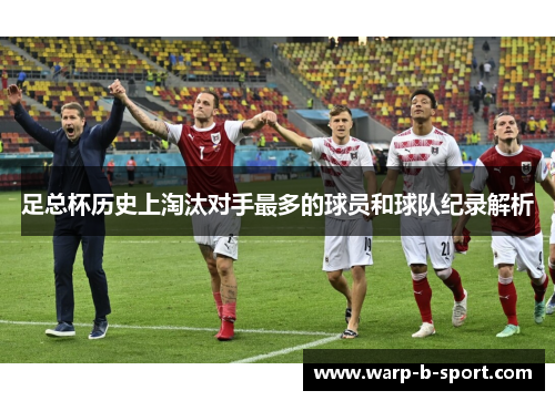 足总杯历史上淘汰对手最多的球员和球队纪录解析 足总杯历史上淘汰对手最多的球员和球队纪录解析