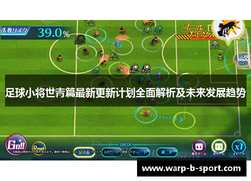 足球小将世青篇最新更新计划全面解析及未来发展趋势