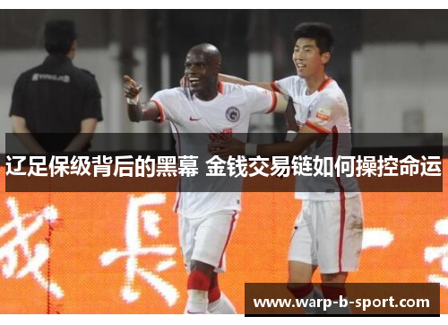 辽足保级背后的黑幕 金钱交易链如何操控命运 辽足保级背后的黑幕 金钱交易链如何操控命运