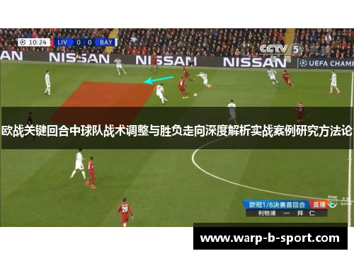 欧战关键回合中球队战术调整与胜负走向深度解析实战案例研究方法论 欧战关键回合中球队战术调整与胜负走向深度解析实战案例研究方法论