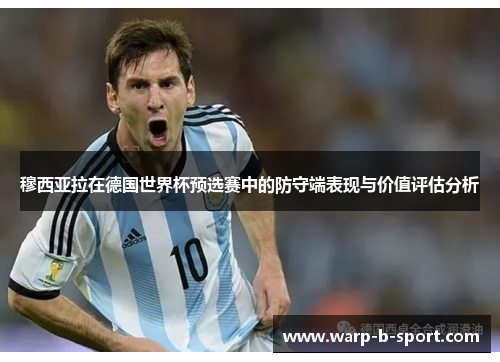 穆西亚拉在德国世界杯预选赛中的防守端表现与价值评估分析 穆西亚拉在德国世界杯预选赛中的防守端表现与价值评估分析