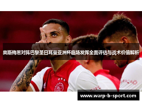 奥斯梅恩对阵巴黎圣日耳曼亚洲杯临场发挥全面评估与战术价值解析