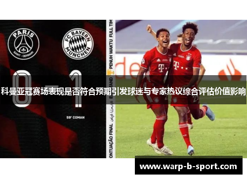 科曼亚冠赛场表现是否符合预期引发球迷与专家热议综合评估价值影响 科曼亚冠赛场表现是否符合预期引发球迷与专家热议综合评估价值影响