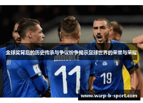 金球奖背后的历史传承与争议纷争揭示足球世界的荣誉与荣耀 金球奖背后的历史传承与争议纷争揭示足球世界的荣誉与荣耀