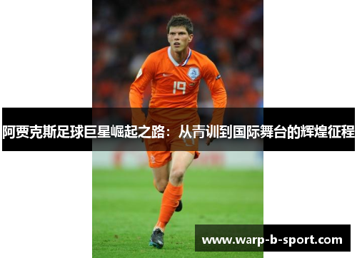 阿贾克斯足球巨星崛起之路:从青训到国际舞台的辉煌征程 阿贾克斯足球巨星崛起之路:从青训到国际舞台的辉煌征程