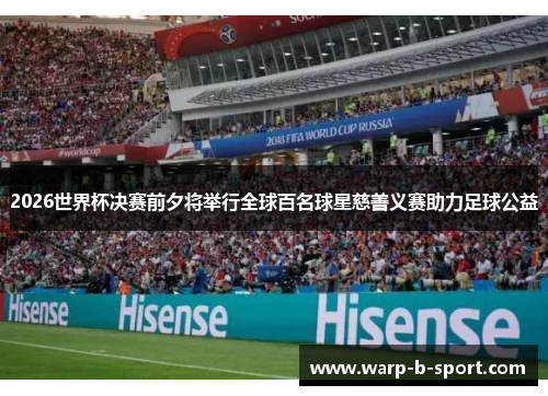2026世界杯决赛前夕将举行全球百名球星慈善义赛助力足球公益 2026世界杯决赛前夕将举行全球百名球星慈善义赛助力足球公益