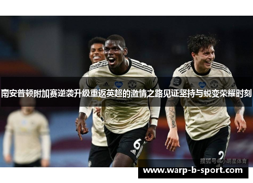 南安普顿附加赛逆袭升级重返英超的激情之路见证坚持与蜕变荣耀时刻 南安普顿附加赛逆袭升级重返英超的激情之路见证坚持与蜕变荣耀时刻