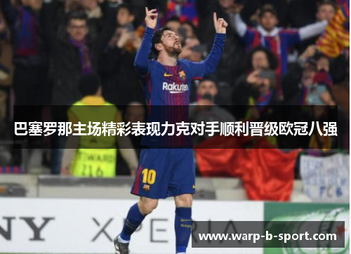 巴塞罗那主场精彩表现力克对手顺利晋级欧冠八强