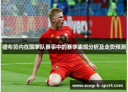 德布劳内在国家队赛事中的赛季表现分析及走势预测 德布劳内在国家队赛事中的赛季表现分析及走势预测