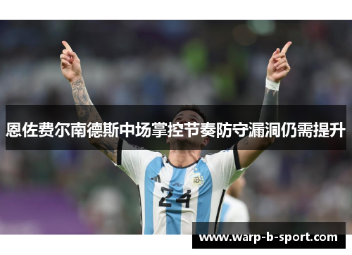恩佐费尔南德斯中场掌控节奏防守漏洞仍需提升