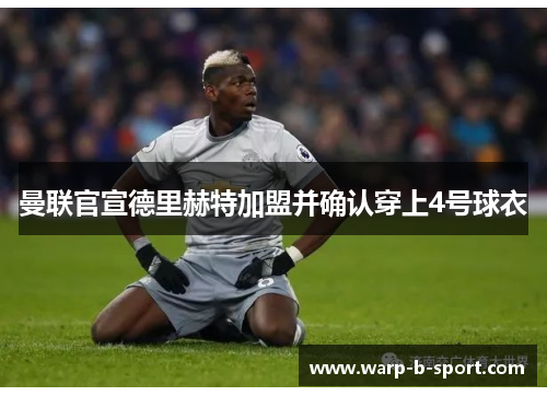曼联官宣德里赫特加盟并确认穿上4号球衣