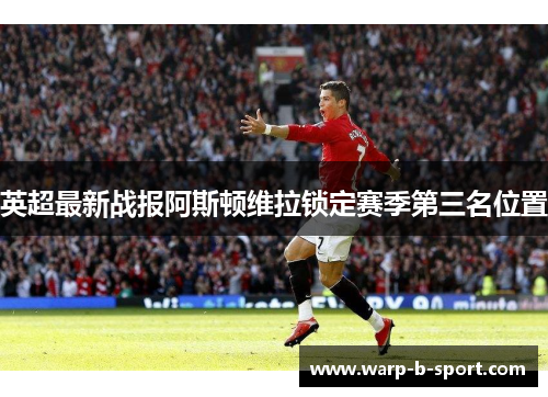 英超最新战报阿斯顿维拉锁定赛季第三名位置