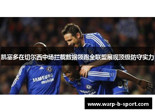 凯塞多在切尔西中场拦截数据领跑全联盟展现顶级防守实力 凯塞多在切尔西中场拦截数据领跑全联盟展现顶级防守实力