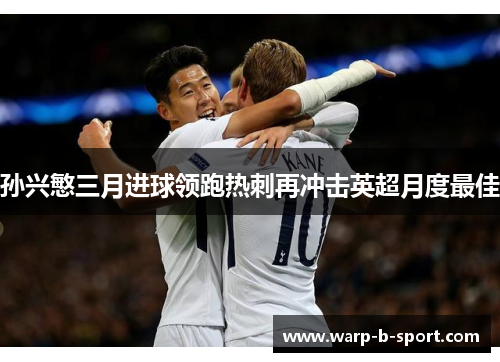 孙兴慜三月进球领跑热刺再冲击英超月度最佳