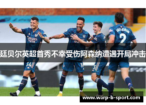 廷贝尔英超首秀不幸受伤阿森纳遭遇开局冲击