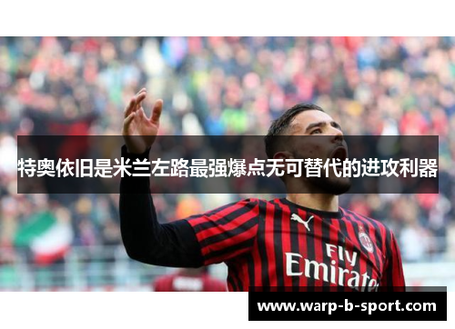 特奥依旧是米兰左路最强爆点无可替代的进攻利器