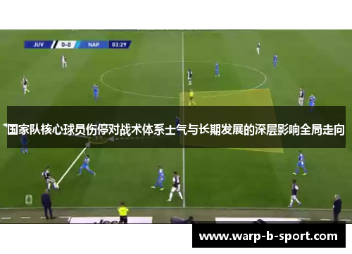 国家队核心球员伤停对战术体系士气与长期发展的深层影响全局走向