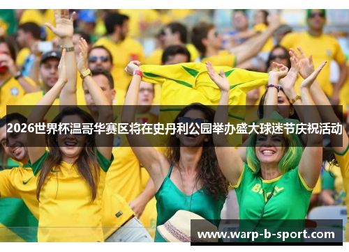2026世界杯温哥华赛区将在史丹利公园举办盛大球迷节庆祝活动 2026世界杯温哥华赛区将在史丹利公园举办盛大球迷节庆祝活动