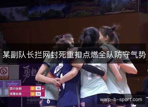 某副队长拦网封死重扣点燃全队防守气势
